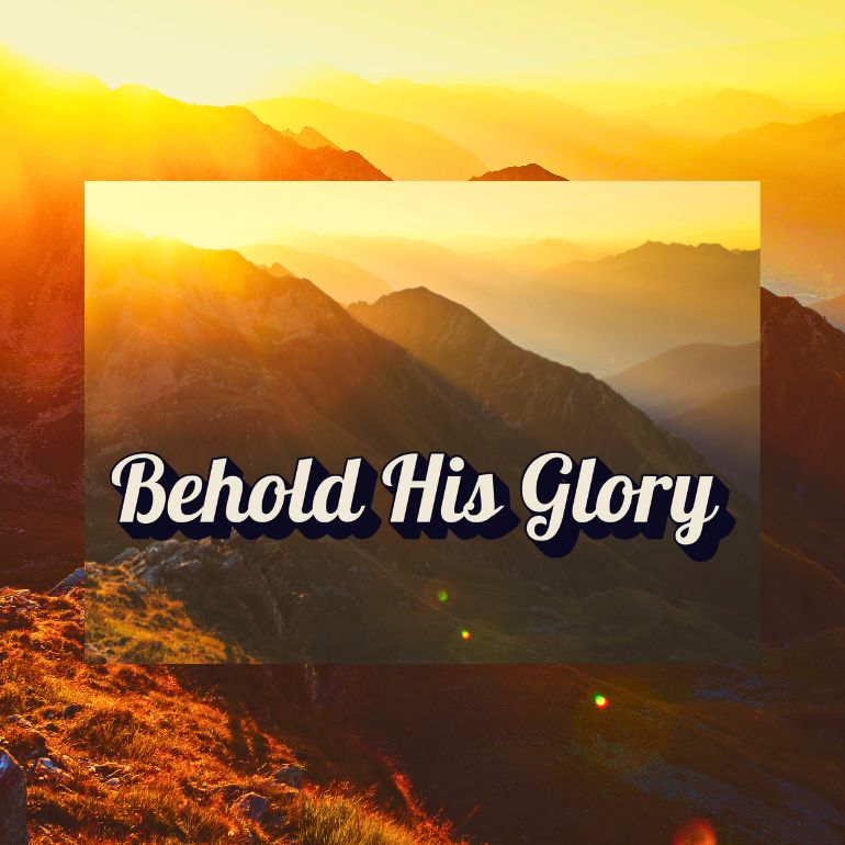 Behold His Glory